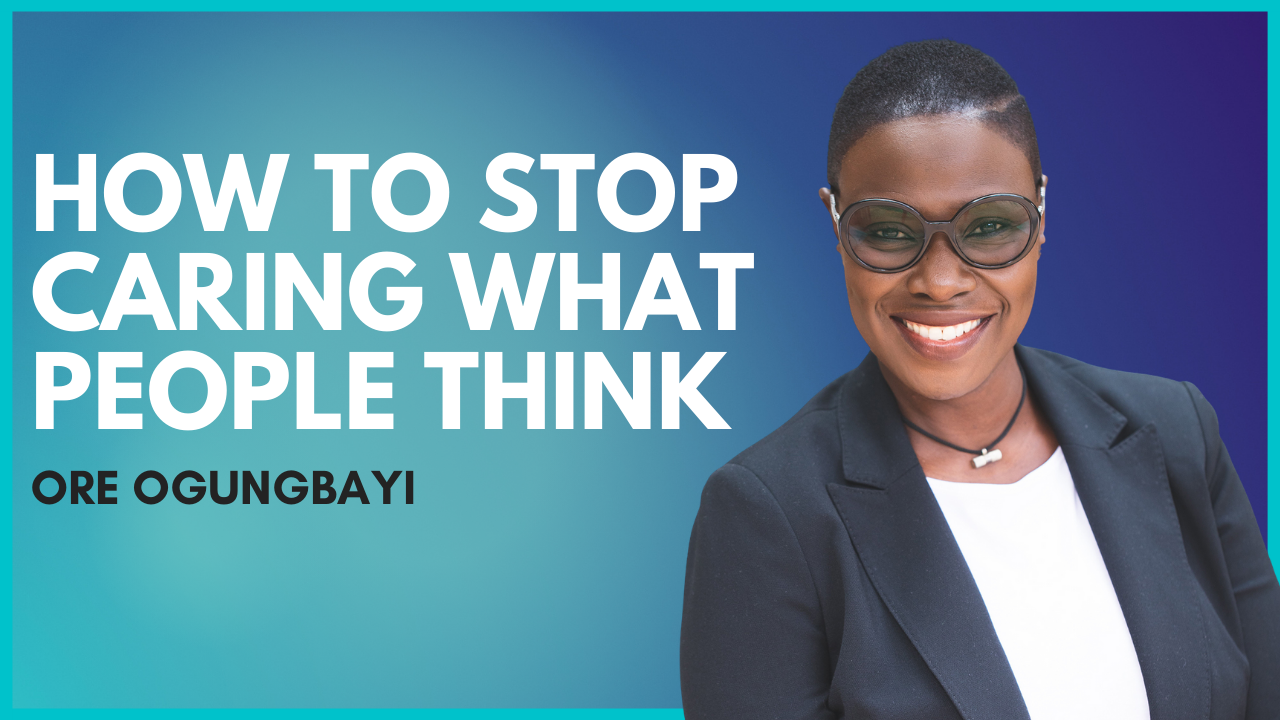 How To Stop Caring What People Think About You – Ore Ogungbayi